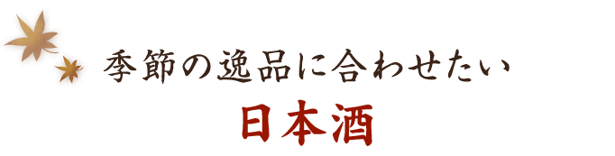 季節の逸品に合わせたい 日本酒