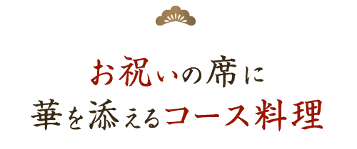 お祝いの席に華を添えるｺース料理