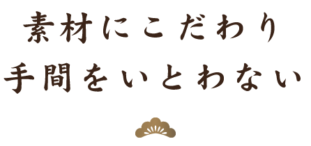 素材にこだわり 手間をいとわない