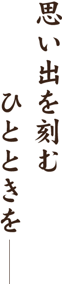 思い出を刻むひとときを―